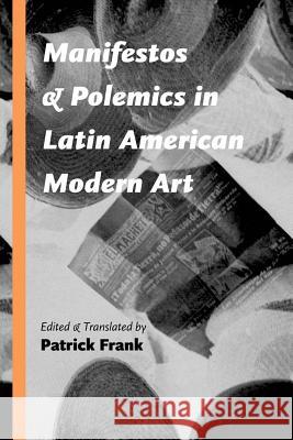 Manifestos and Polemics in Latin American Modern Art Patrick Frank 9780826357885