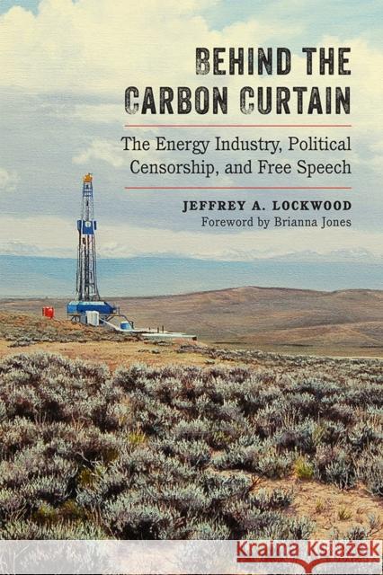 Behind the Carbon Curtain: The Energy Industry, Political Censorship, and Free Speech Jeffrey Alan Lockwood 9780826358073 University of New Mexico Press