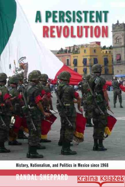 A Persistent Revolution: History, Nationalism, and Politics in Mexico Since 1968 Randal Sheppard 9780826358370 University of New Mexico Press