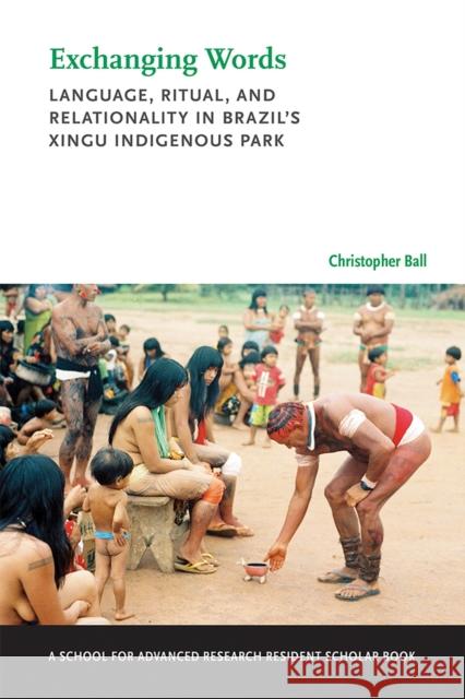 Exchanging Words: Language, Ritual, and Relationality in Brazil's Xingu Indigenous Park Christopher Gordon Ball 9780826358530