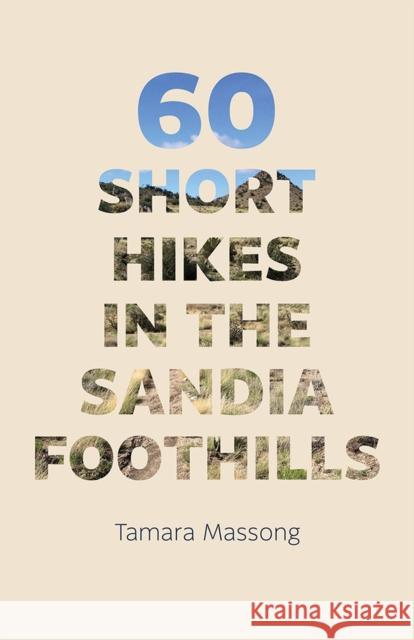 60 Short Hikes in the Sandia Foothills Tamara Massong 9780826358851 University of New Mexico Press