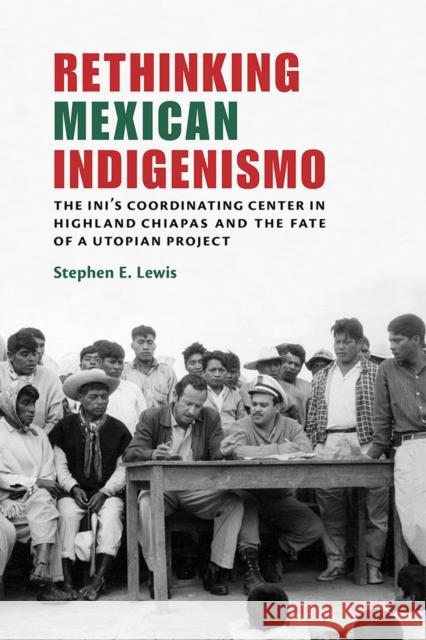 Rethinking Mexican Indigenismo: The INI's Coordinating Center in Highland Chiapas and the Fate of a Utopian Project Stephen E. Lewis 9780826359025 University of New Mexico Press