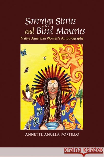 Sovereign Stories and Blood Memories: Native American Women's Autobiography Annette Angela Portillo 9780826359155 University of New Mexico Press