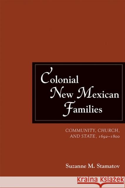 Colonial New Mexican Families: Community, Church, and State, 1692-1800 Suzanne M. Stamatov 9780826359209 University of New Mexico Press