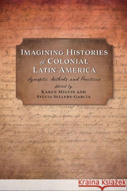 Imagining Histories of Colonial Latin America: Synoptic Methods and Practices Karen Melvin Sylvia Sellers-Garcia 9780826359223