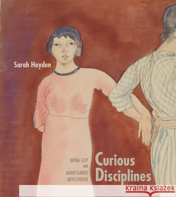 Curious Disciplines: Mina Loy and Avant-Garde Artisthood Sarah Hayden 9780826359322 University of New Mexico Press