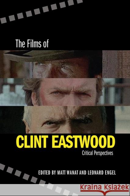The Films of Clint Eastwood: Critical Perspectives Matt Wanat Leonard Engel 9780826359520 University of New Mexico Press