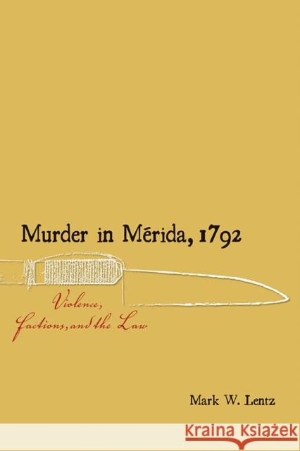 Murder in Mérida, 1792: Violence, Factions, and the Law Lentz, Mark W. 9780826359612 University of New Mexico Press