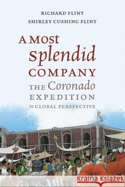 A Most Splendid Company: The Coronado Expedition in Global Perspective Richard Flint Shirley Cushing Flint 9780826360229 University of New Mexico Press