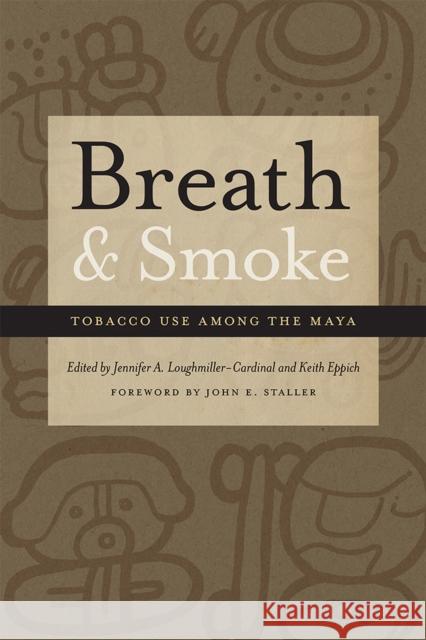 Breath and Smoke: Tobacco Use Among the Maya Jennifer Loughmiller-Cardinal Keith Eppich John E. Staller 9780826360922 University of New Mexico Press