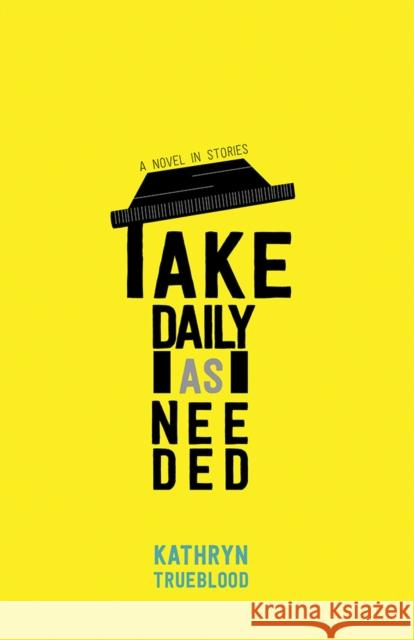 Take Daily as Needed: A Novel in Stories Kathryn Trueblood 9780826360960