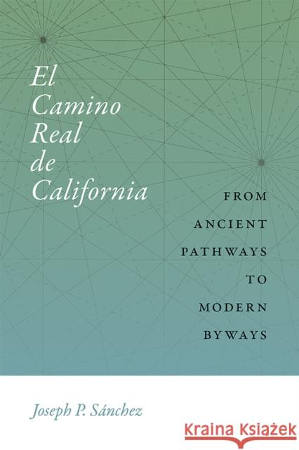 El Camino Real de California: From Ancient Pathways to Modern Byways Joseph P. Sanchez 9780826361028 University of New Mexico Press