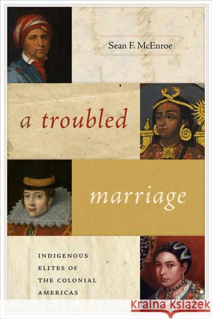 A Troubled Marriage: Indigenous Elites of the Colonial Americas Sean F. McEnroe 9780826361189 University of New Mexico Press