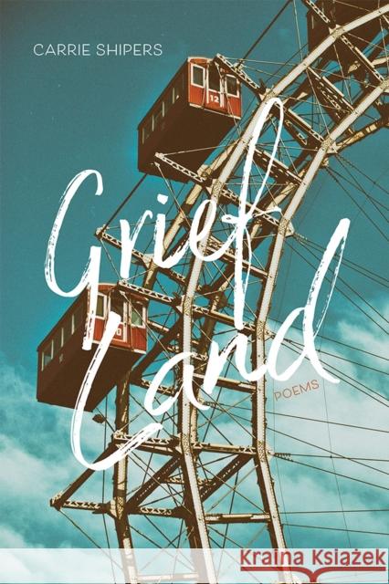 Grief Land: Poems Carrie Shipers 9780826361677 University of New Mexico Press