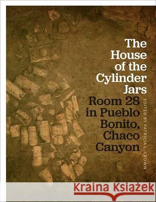 The House of the Cylinder Jars: Room 28 in Pueblo Bonito, Chaco Canyon Patricia L. Crown 9780826361776 University of New Mexico Press