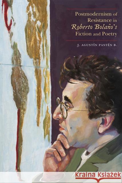 Postmodernism of Resistance in Roberto Bolaño's Fiction and Poetry Pastén B., J. Agustín 9780826361868 University of New Mexico Press