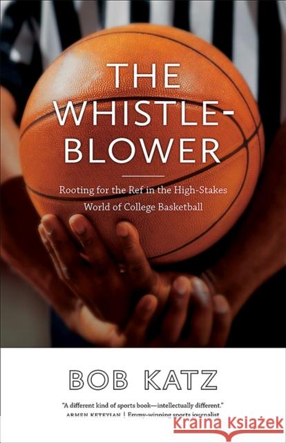The Whistleblower: Rooting for the Ref in the High-Stakes World of College Basketball Bob Katz 9780826361981