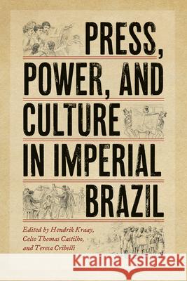 Press, Power, and Culture in Imperial Brazil Hendrik Kraay Celso Thomas Castilho Teresa Cribelli 9780826362278