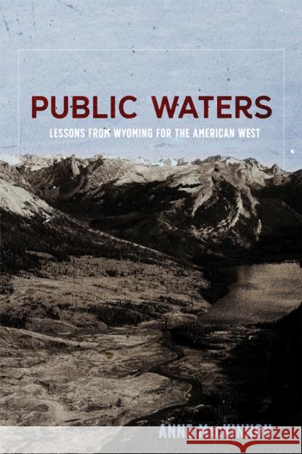 Public Waters: Lessons from Wyoming for the American West Anne MacKinnon 9780826362414 University of New Mexico Press