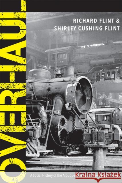 Overhaul: A Social History of the Albuquerque Locomotive Repair Shops Richard Flint Shirley Cushing Flint 9780826362490 University of New Mexico Press