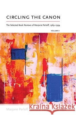 Circling the Canon, Volume I: The Selected Book Reviews of Marjorie Perloff, 1969-1994 Marjorie Perloff David Jonathan Bayot 9780826362759 University of New Mexico Press