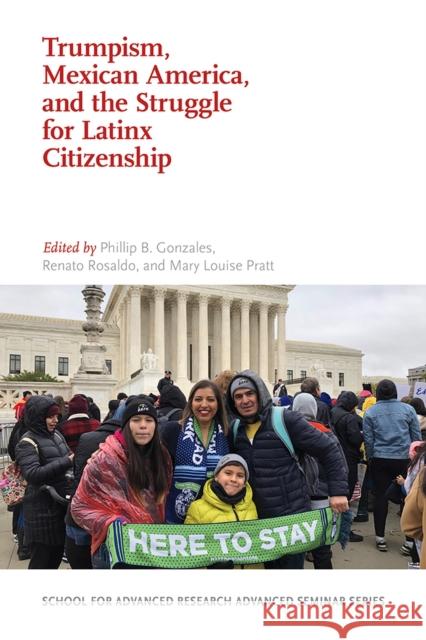 Trumpism, Mexican America, and the Struggle for Latinx Citizenship Phillip B. Gonzales Renato Rosaldo Mary Louise Pratt 9780826362841 University of New Mexico Press