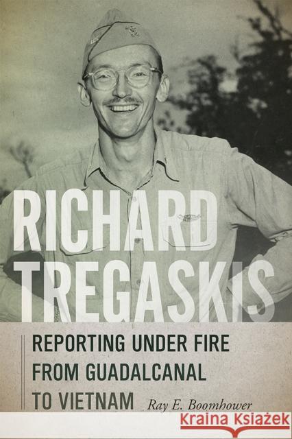 Richard Tregaskis: Reporting Under Fire from Guadalcanal to Vietnam Boomhower, Ray E. 9780826362889