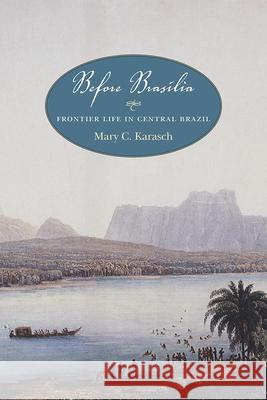 Before Brasília: Frontier Life in Central Brazil Karasch, Mary C. 9780826363329