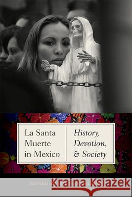 La Santa Muerte in Mexico: History, Devotion, and Society Wil G. Pansters 9780826363350 University of New Mexico Press