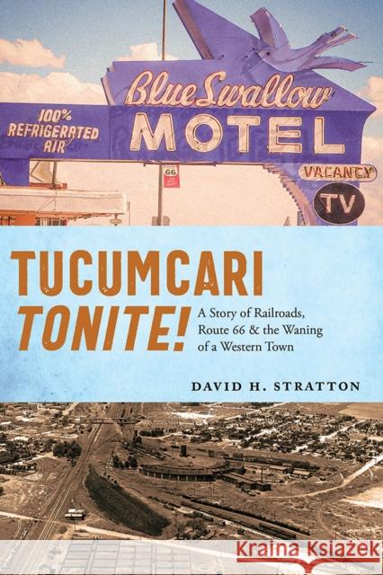 Tucumcari Tonite!: A Story of Railroads, Route 66, and the Waning of a Western Town Stratton, David H. 9780826363398 University of New Mexico Press