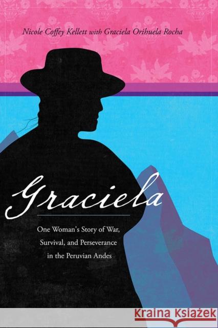 Graciela: One Woman's Story of War, Survival, and Perseverance in the Peruvian Andes Kellett, Nicole Coffey 9780826363534 University of New Mexico Press