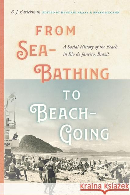 From Sea-Bathing to Beach-Going: A Social History of the Beach in Rio de Janeiro, Brazil Barickman, B. J. 9780826363626 University of New Mexico Press