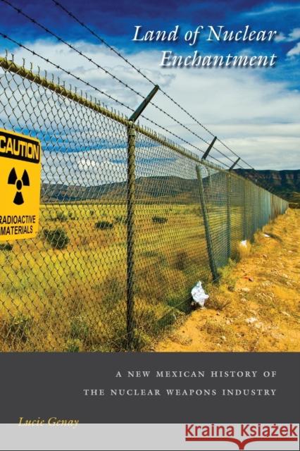 Land of Nuclear Enchantment: A New Mexican History of the Nuclear Weapons Industry Genay, Lucie 9780826363862 University of New Mexico Press