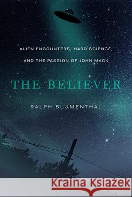 The Believer: Alien Encounters, Hard Science, and the Passion of John Mack Blumenthal, Ralph 9780826363954 University of New Mexico Press