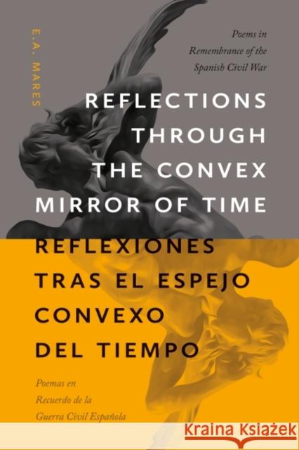 Reflections Through the Convex Mirror of Time / Reflexiones Tras El Espejo Convexo del Tiempo: Poems in Remembrance of the Spanish Civil War / Poemas Mares, E. A. 9780826364302 University of New Mexico Press