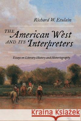 The American West and Its Interpreters: Essays on Literary History and Historiography Richard W. Etulain 9780826364456 Eurospan (JL)