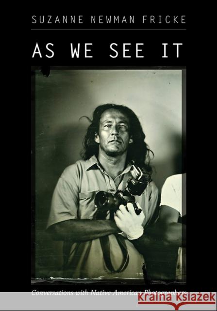 As We See It: Conversations with Native American Photographers Suzanne Newman Fricke 9780826364913 University of New Mexico Press