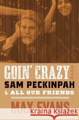 Goin` Crazy with Sam Peckinpah & All Our Friends Max Evans, Robert Nott 9780826365026