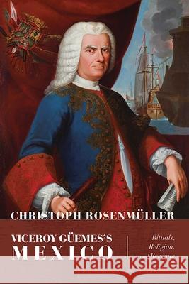 Viceroy G?emes's Mexico: Rituals, Religion, and Revenue Christoph Rosenm?ller 9780826365880