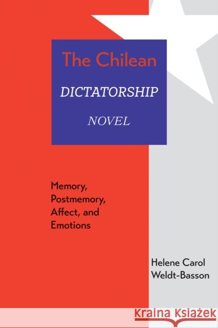 The Chilean Dictatorship Novel: Memory, Postmemory, Affect, and Emotions Helene Carol Weldt-Basson 9780826366191 University of New Mexico Press