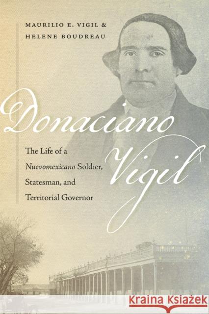Donaciano Vigil: The Life of a Nuevomexicano Soldier, Statesman, and Territorial Governor Helene Boudreau 9780826366382 University of New Mexico Press
