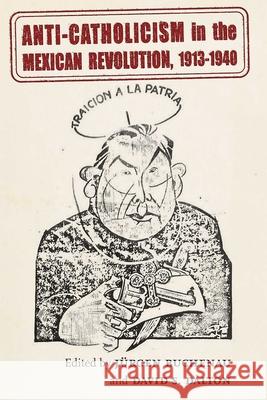 Anti-Catholicism in the Mexican Revolution, 1913-1940 J?rgen Buchenau David S. Dalton 9780826366900 University of New Mexico Press