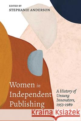 Women in Independent Publishing: A History of Unsung Innovators, 1953-1989 Stephanie Anderson MC Hyland 9780826367068 University of New Mexico Press