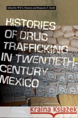 Histories of Drug Trafficking in Twentieth-Century Mexico Wil G. Pansters Benjamin T. Smith 9780826367365 University of New Mexico Press