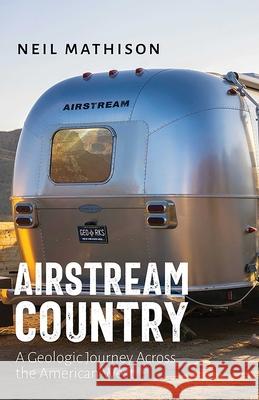 Airstream Country: A Geologic Journey Across the American West Neil Mathison 9780826367464 University of New Mexico Press