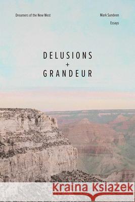 Delusions and Grandeur: Dreamers of the New West Mark Sundeen 9780826367648 University of New Mexico Press