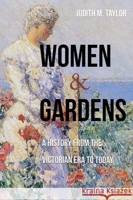 Women and Gardens: A History from the Victorian Era to Today Judith M. Taylor 9780826367839