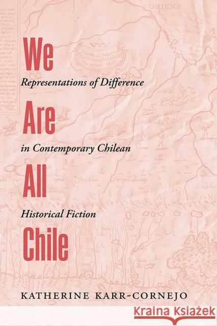 We Are All Chile: Representations of Difference in Contemporary Chilean Historical Fiction Katherine Karr-Cornejo 9780826367884