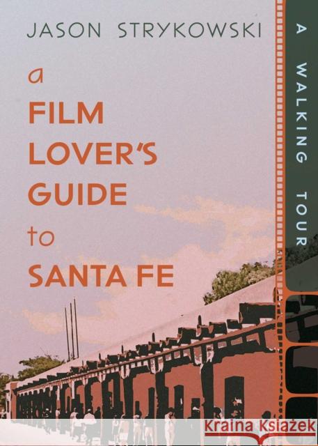 A Film Lover's Guide to Santa Fe: A Walking Tour Jason Strykowski 9780826369291 Unm Press