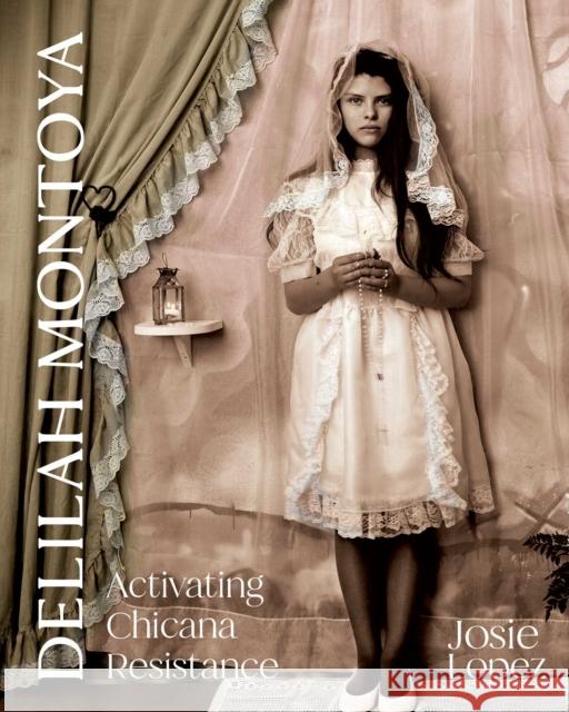 Delilah Montoya: Activating Chicana Resistance Josie Lopez 9780826369451 Unm Press